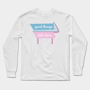 Good things take time quote Long Sleeve T-Shirt